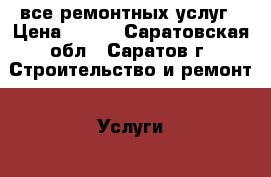все ремонтных услуг › Цена ­ 100 - Саратовская обл., Саратов г. Строительство и ремонт » Услуги   . Саратовская обл.